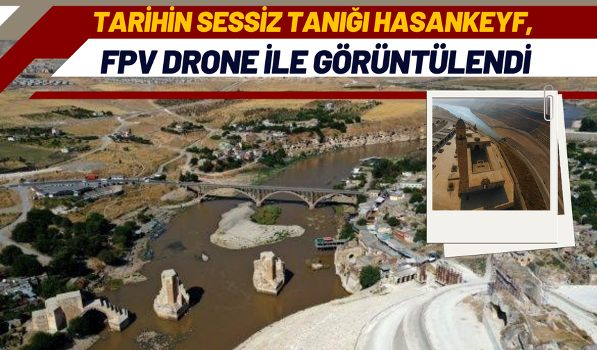 Tarihin Sessiz Tanığı Hasankeyf, FPV Drone ile Görüntülendi