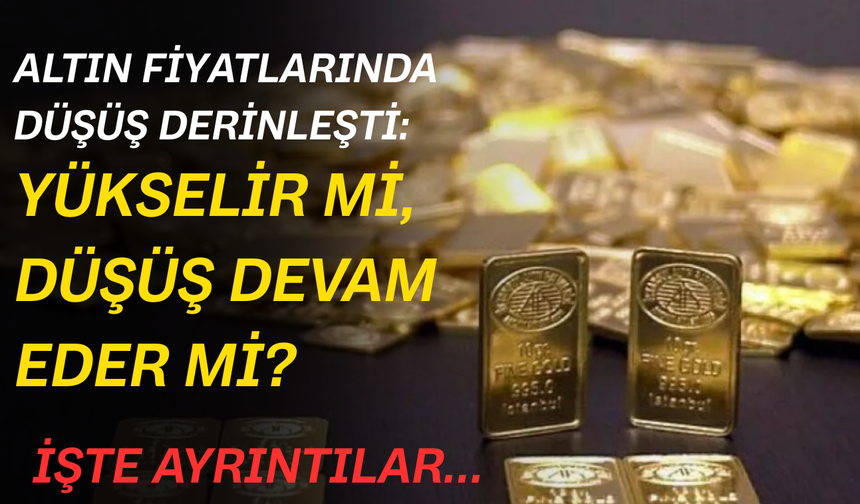 Altın fiyatlarında düşüş derinleşti: Yükselir mi, düşüş devam eder mi?