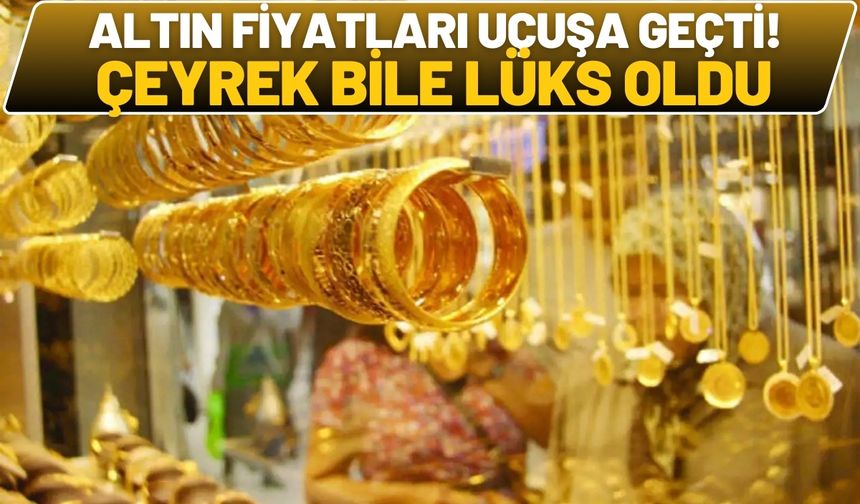 Altın Fiyatları Uçuşa Geçti! Çeyrek Bile Lüks Oldu