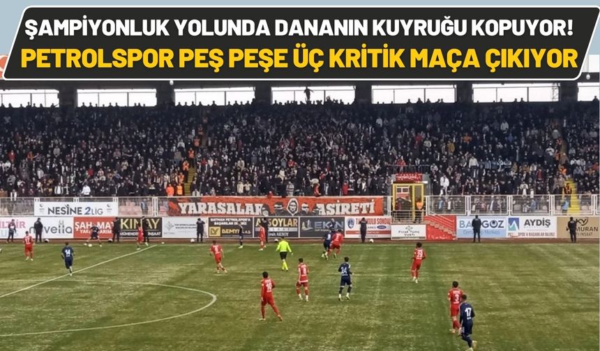 Şampiyonluk Yolunda Dananın Kuyruğu Kopuyor! Petrolspor Peş Peşe Üç Kritik Maça Çıkıyor