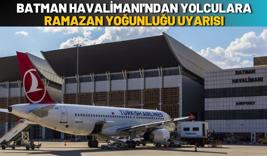 Batman Havalimanı'ndan Yolculara Ramazan Yoğunluğu Uyarısı