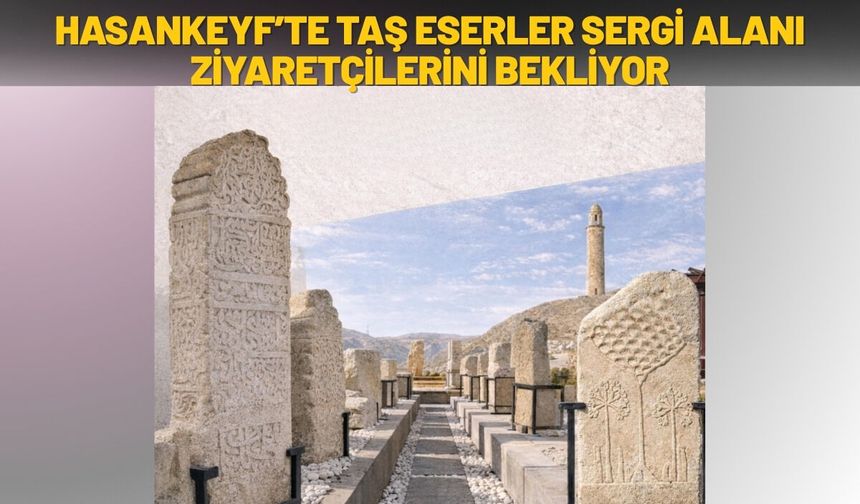 Hasankeyf’te Taş Eserler Sergi Alanı Ziyaretçilerini Bekliyor