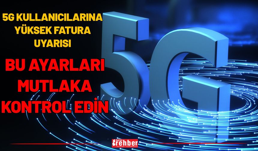 5G Kullanıcılarına Yüksek Fatura Uyarısı: Bu Ayarları Mutlaka Kontrol Edin