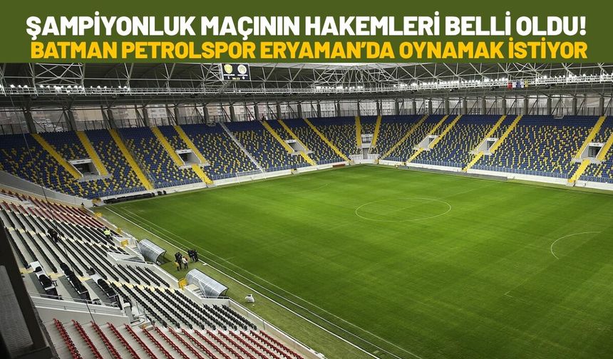 Şampiyonluk Maçının Hakemleri Belli Oldu! Batman Petrolspor Eryaman’da Oynamak İstiyor