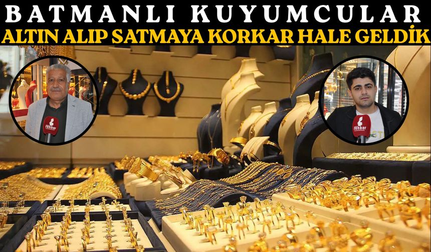Batmanlı Kuyumcular: Altın Alıp Satmaya Korkar Hale Geldik