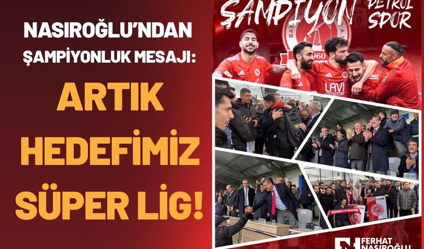 Nasıroğlu’ndan Şampiyonluk Mesajı: "Artık Hedefimiz Süper Lig!"