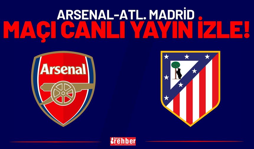 Arsenal-Atl. Madrid Maçı Canlı Yayın İzle!