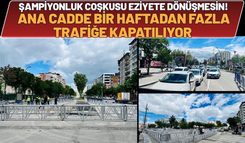 Şampiyonluk Coşkusu Eziyete Dönüşmesin! Ana Cadde Bir Haftadan Fazla Trafiğe Kapatılıyor