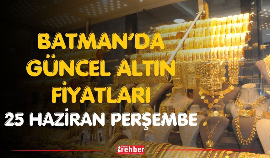 Batman’da Güncel Altın Fiyatları 25 Haziran Perşembe