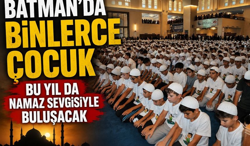 Batman'da binlerce çocuk bu yıl da namaz sevgisiyle buluşacak
