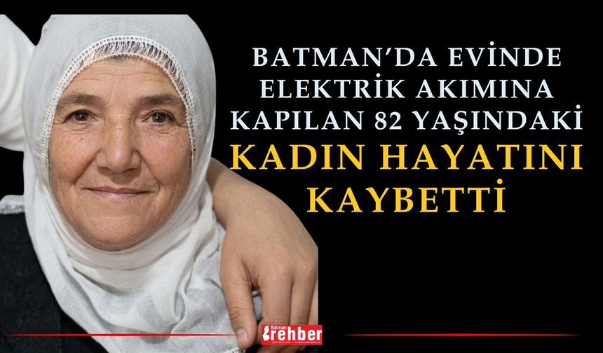 Batman’da Evinde Elektrik Akımına Kapılan 82 Yaşındaki Kadın Hayatını Kaybetti