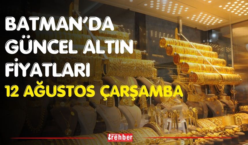 Batman’da Güncel Altın Fiyatları 12 Ağustos Çarşamba