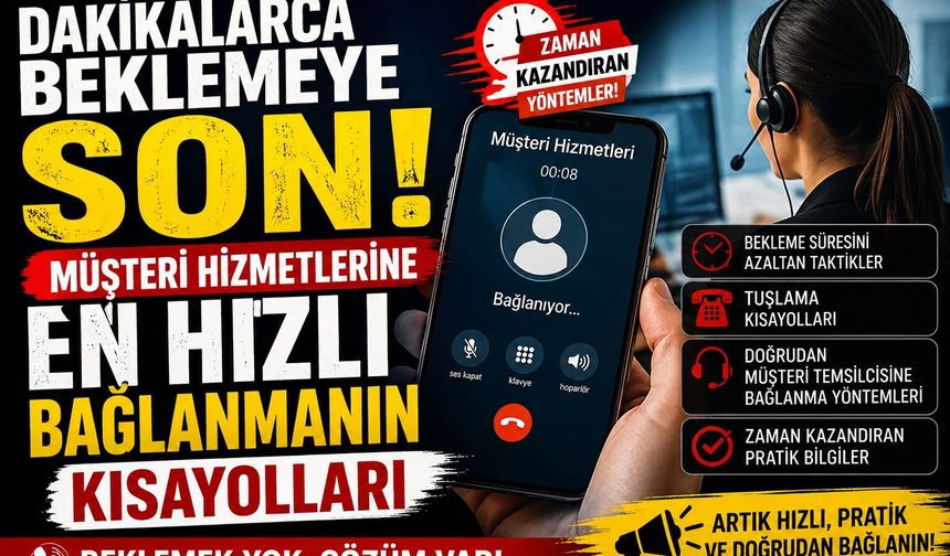 Dakikalarca Beklemeye Son! Müşteri Hizmetlerine En Hızlı Bağlanmanın Kısayolları