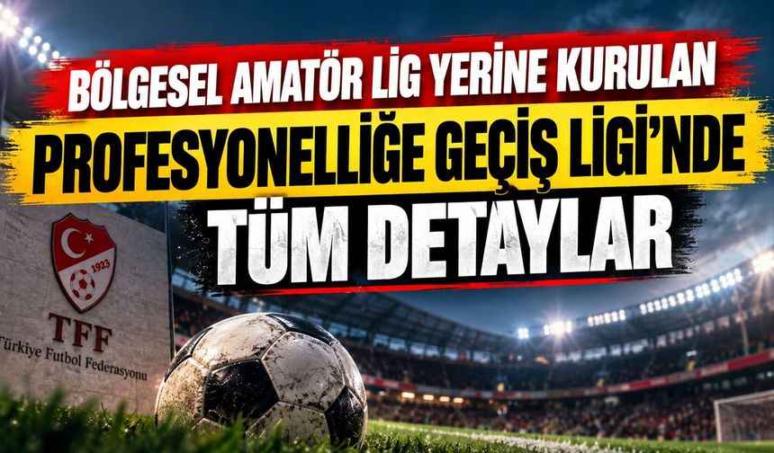 Bölgesel Amatör Lig Yerine Kurulan Profesyonelliğe Geçiş Liginde Tüm Detaylar