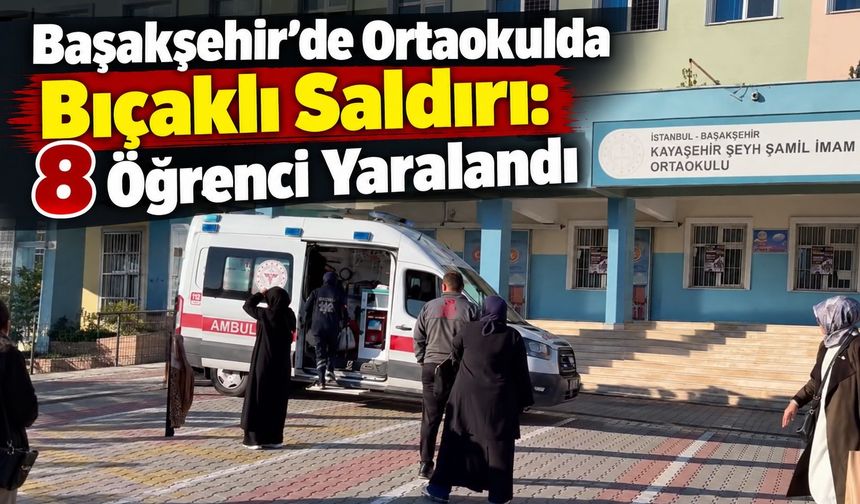 Başakşehir’de Ortaokulda Bıçaklı Saldırı: 8 Öğrenci Yaralandı