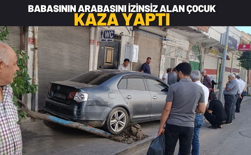 Babasının arabasını izinsiz alan çocuk kaza yaptı