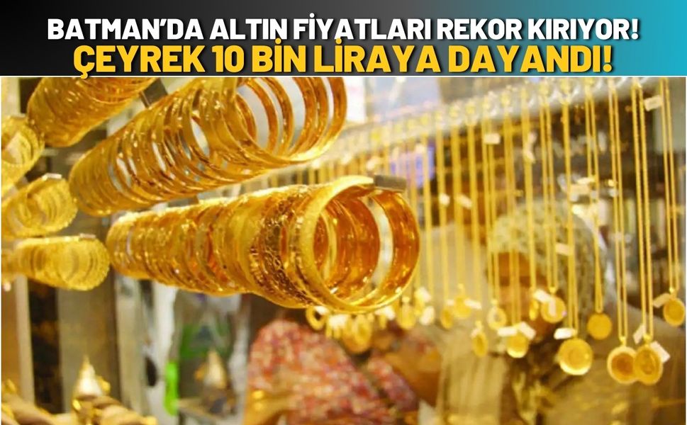 Batman’da Altın Fiyatları Rekor Kırıyor! Çeyrek 10 Bin Liraya Dayandı!