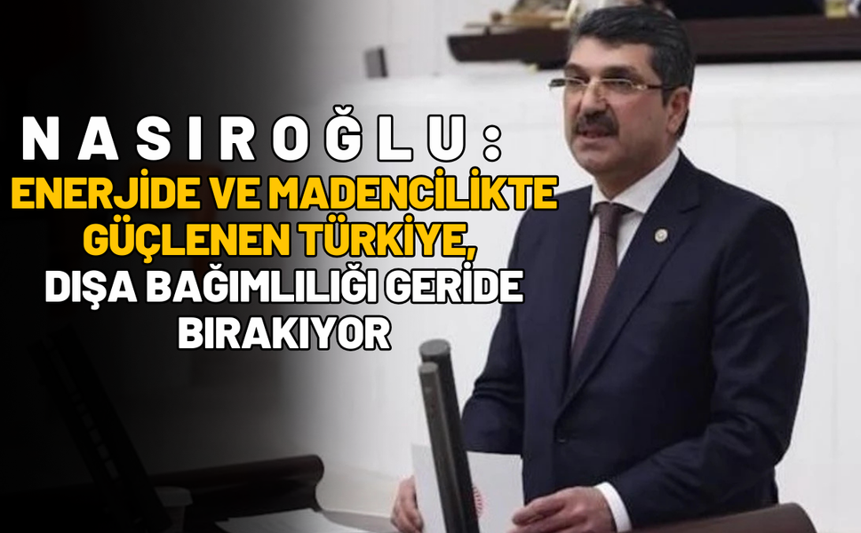 Nasıroğlu: Enerjide ve Madencilikte Güçlenen Türkiye, Dışa Bağımlılığı Geride Bırakıyor