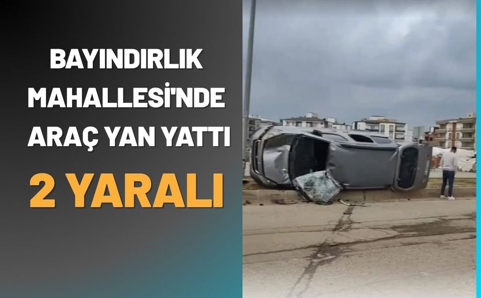 Bayındırlık Mahallesi'nde Araç Yan Yattı: 2 Yaralı