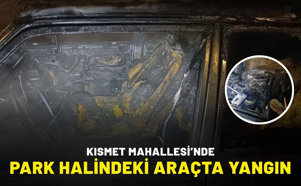 Kısmet Mahallesi’nde Park Halindeki Araçta Yangın