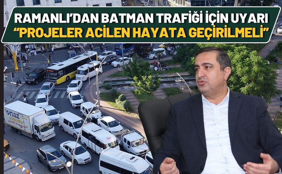Ramanlı’dan Batman Trafiği İçin Uyarı: “Projeler Acilen Hayata Geçirilmeli”