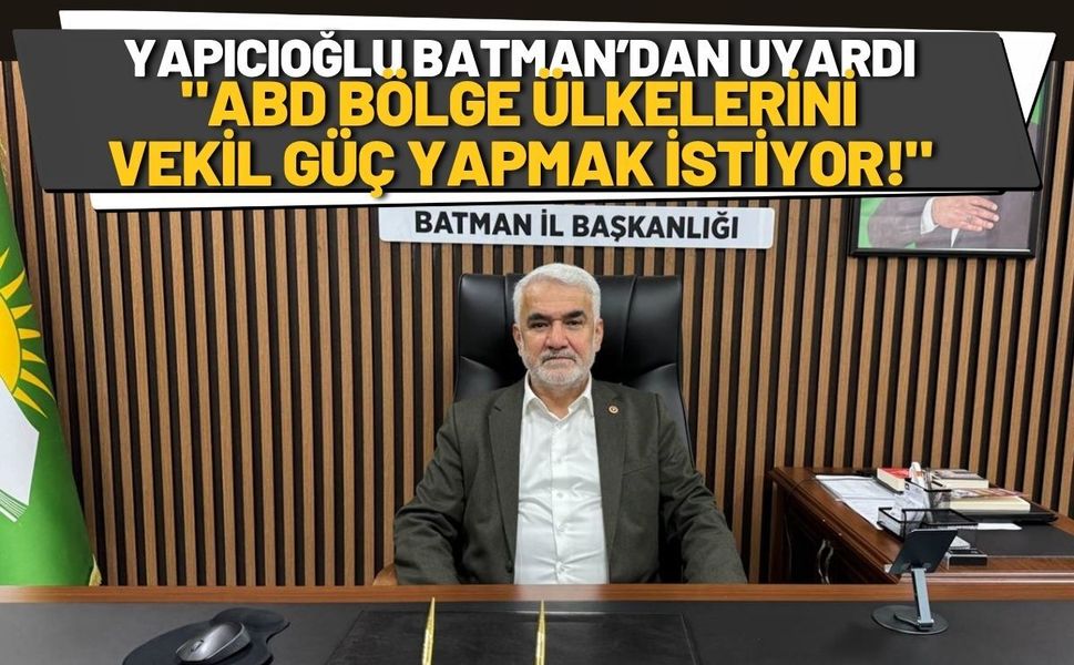 Yapıcıoğlu Batman’dan Uyardı: "ABD Bölge Ülkelerini Vekil Güç Yapmak İstiyor!"