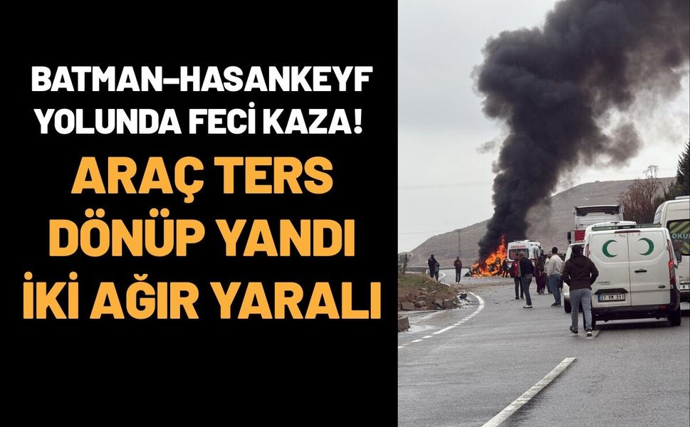 Batman–Hasankeyf Yolunda Feci Kaza! Araç Ters Dönüp Yandı İki Ağır Yaralı