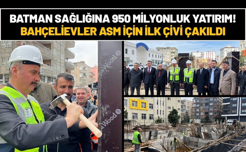 Batman Sağlığına 950 Milyonluk Yatırım! Bahçelievler ASM İçin İlk Çivi Çakıldı