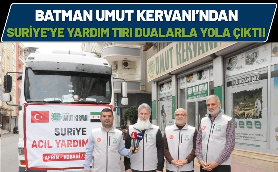 Batman Umut Kervanı’ndan Suriye'ye Yardım Tırı Dualarla Yola Çıktı!