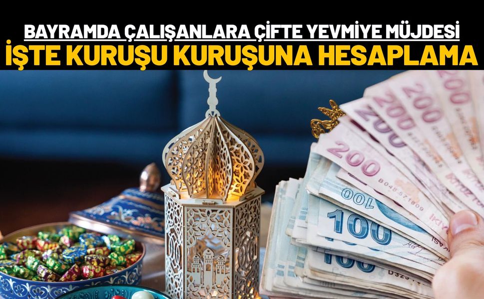 Bayramda Çalışanlara Çifte Yevmiye Müjdesi: İşte Kuruşu Kuruşuna Hesaplama