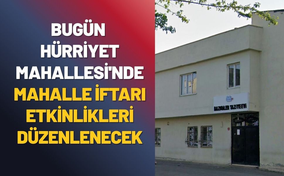 Bugün Hürriyet Mahallesi'nde Mahalle İftarı Etkinlikleri Düzenlenecek