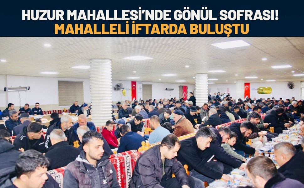 Huzur Mahallesi’nde Gönül Sofrası! Mahalleli İftarda Buluştu
