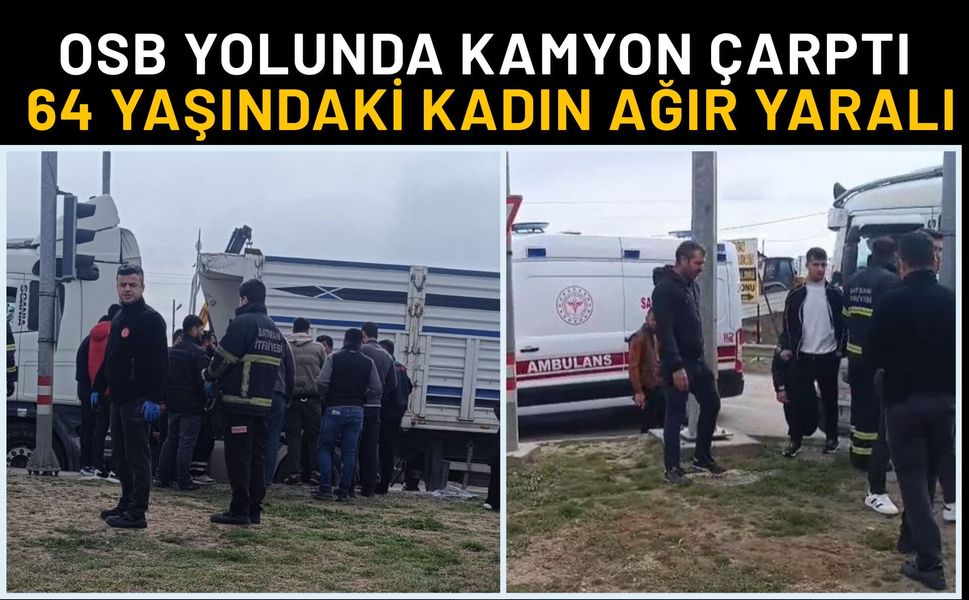 OSB Yolunda Kamyon Çarptı: 64 Yaşındaki Kadın Ağır Yaralı