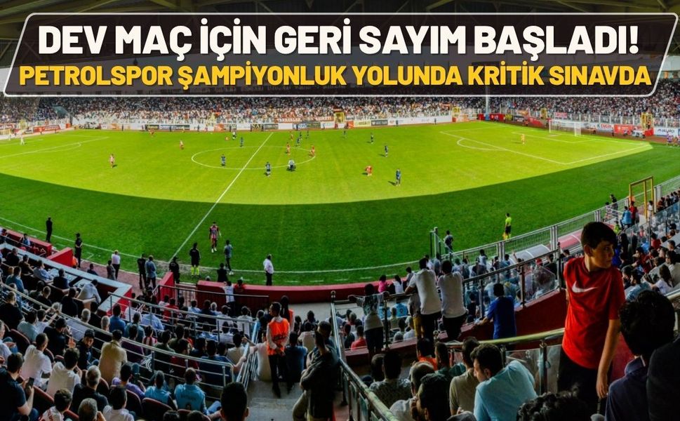 Dev Maç İçin Geri Sayım Başladı! Petrolspor Şampiyonluk Yolunda Kritik Sınavda
