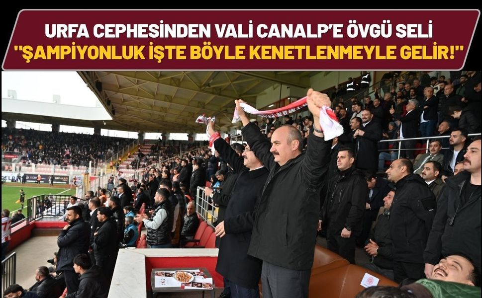 Şanlıurfa Cephesinden Vali Canalp’e Övgü Seli: "Şampiyonluk İşte Böyle Kenetlenmeyle Gelir!"