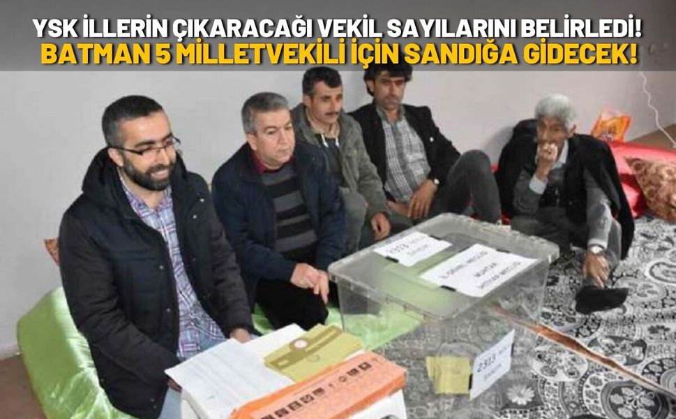 YSK İllerin Çıkaracağı Vekil Sayılarını Belirledi! Batman 5 Milletvekili İçin Sandığa Gidecek!