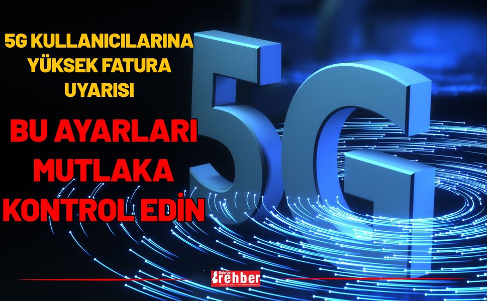 5G Kullanıcılarına Yüksek Fatura Uyarısı: Bu Ayarları Mutlaka Kontrol Edin