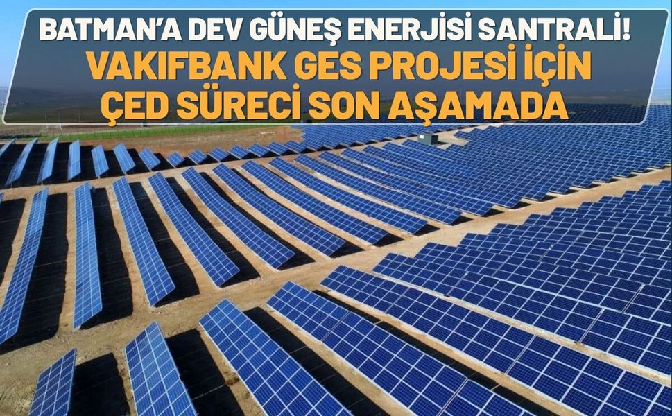 Batman’a Dev Güneş Enerjisi Santrali! Vakıfbank GES Projesi İçin ÇED Süreci Son Aşamada