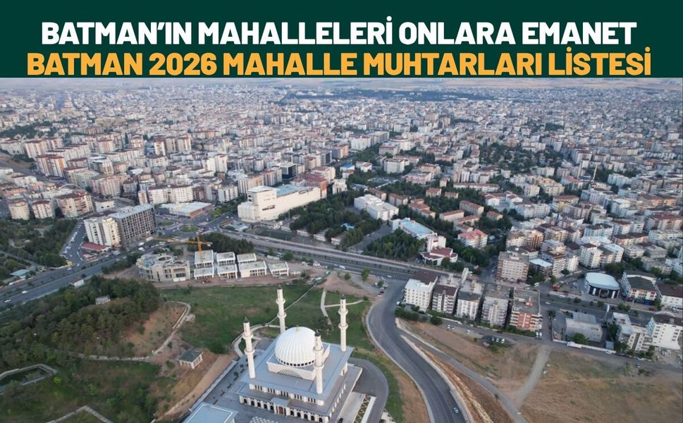 Batman’ın Mahalleleri Onlara Emanet: Batman 2026 Mahalle Muhtarları Listesi