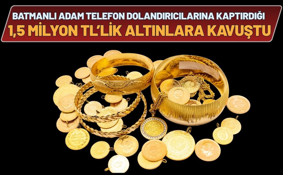Batmanlı Adam Telefon Dolandırıcılarına Kaptırdığı 1,5 Milyon TL’lik Altınlara Kavuştu
