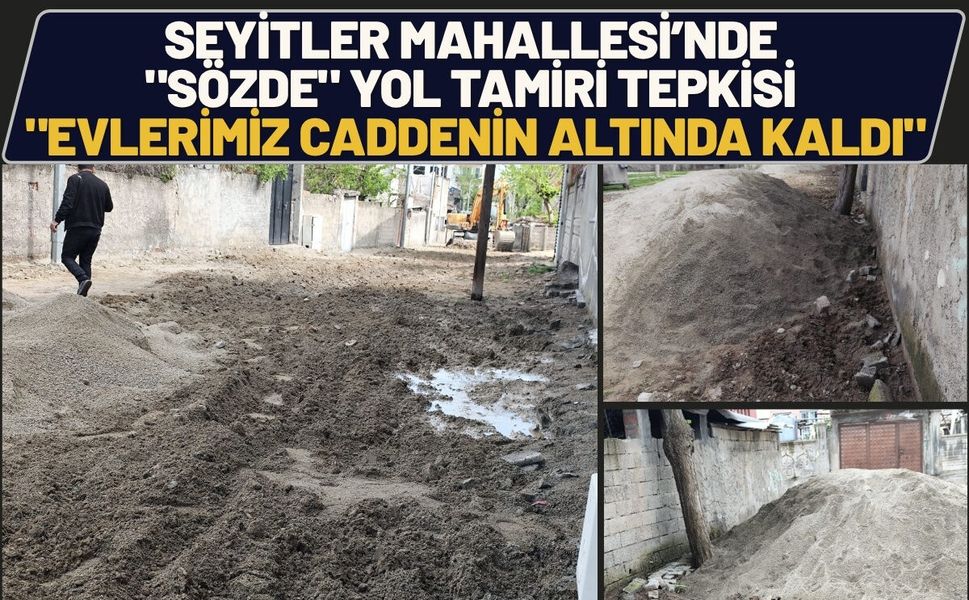 Seyitler Mahallesi’nde "Sözde" Yol Tamiri Tepkisi: "Evlerimiz Caddenin Altında Kaldı"