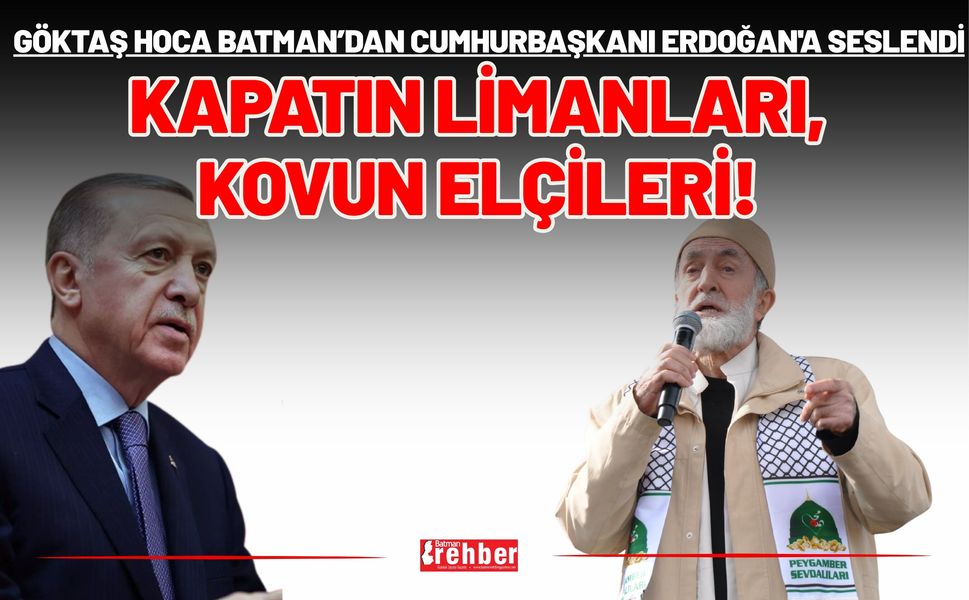 Göktaş Hoca Batman'dan Cumhurbaşkanı Erdoğan'a Seslendi: Kapatın Limanları, Kovun Elçileri