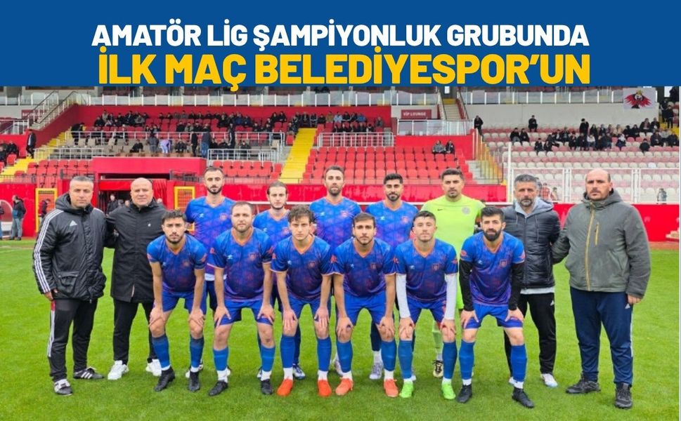 Amatör Lig Şampiyonluk Grubunda İlk Maç Belediyespor’un