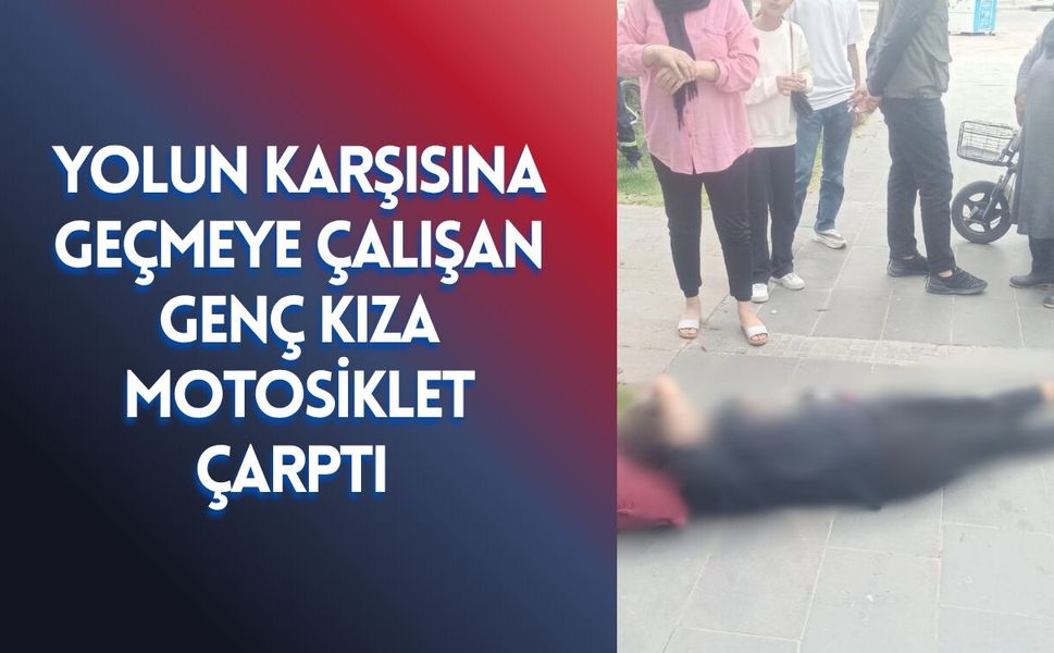Yolun Karşısına Geçmeye Çalışan Genç Kıza Motosiklet Çarptı