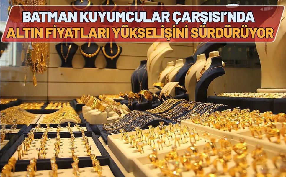 Batman Kuyumcular Çarşısı’nda Altın Fiyatları Yükselişini Sürdürüyor
