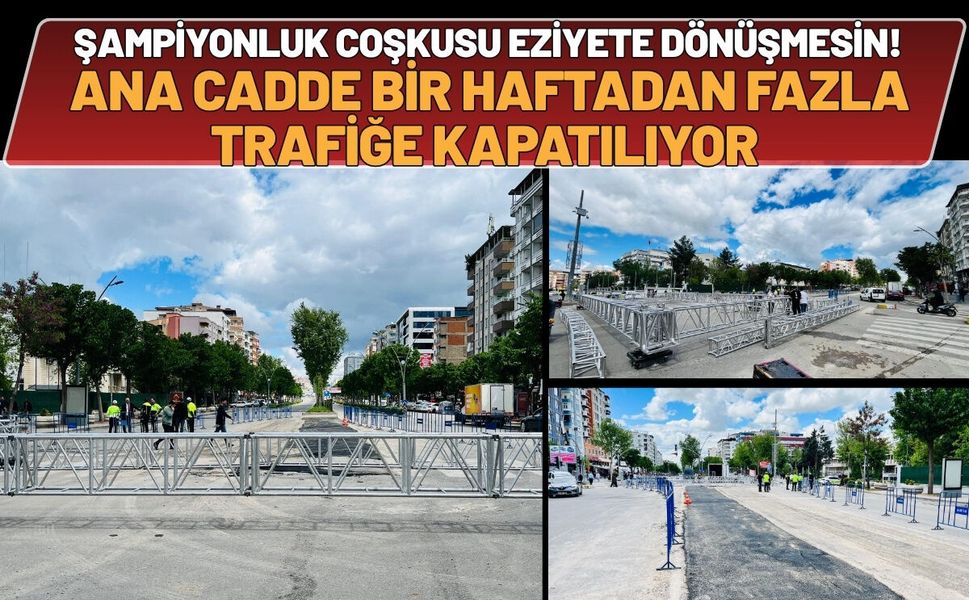 Şampiyonluk Coşkusu Eziyete Dönüşmesin! Ana Cadde Bir Haftadan Fazla Trafiğe Kapatılıyor