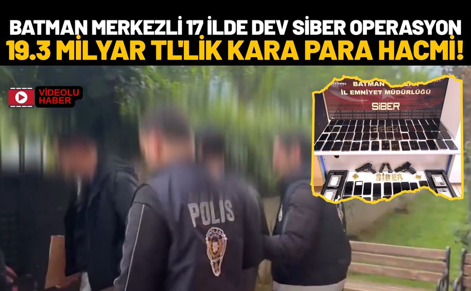 Batman Merkezli 17 İlde Dev Siber Operasyon: 19.3 Milyar TL'lik Kara Para Hacmi!