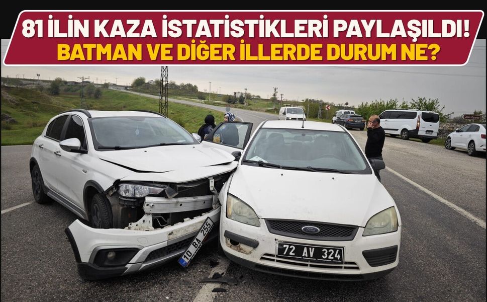 81 İlin Kaza İstatistikleri Paylaşıldı! Batman ve Diğer İllerde Durum Ne?