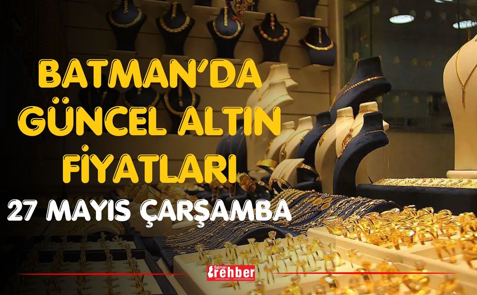 BATMAN GÜNCEL ALTIN FİYATLARI 27 MAYIS ÇARŞAMBA