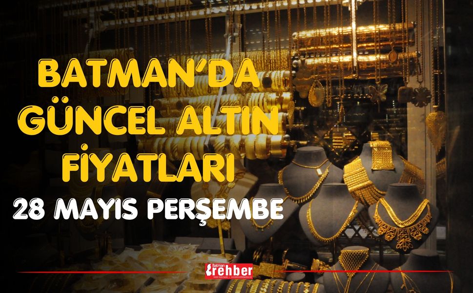 BATMAN GÜNCEL ALTIN FİYATLARI 28 MAYIS PERŞEMBE